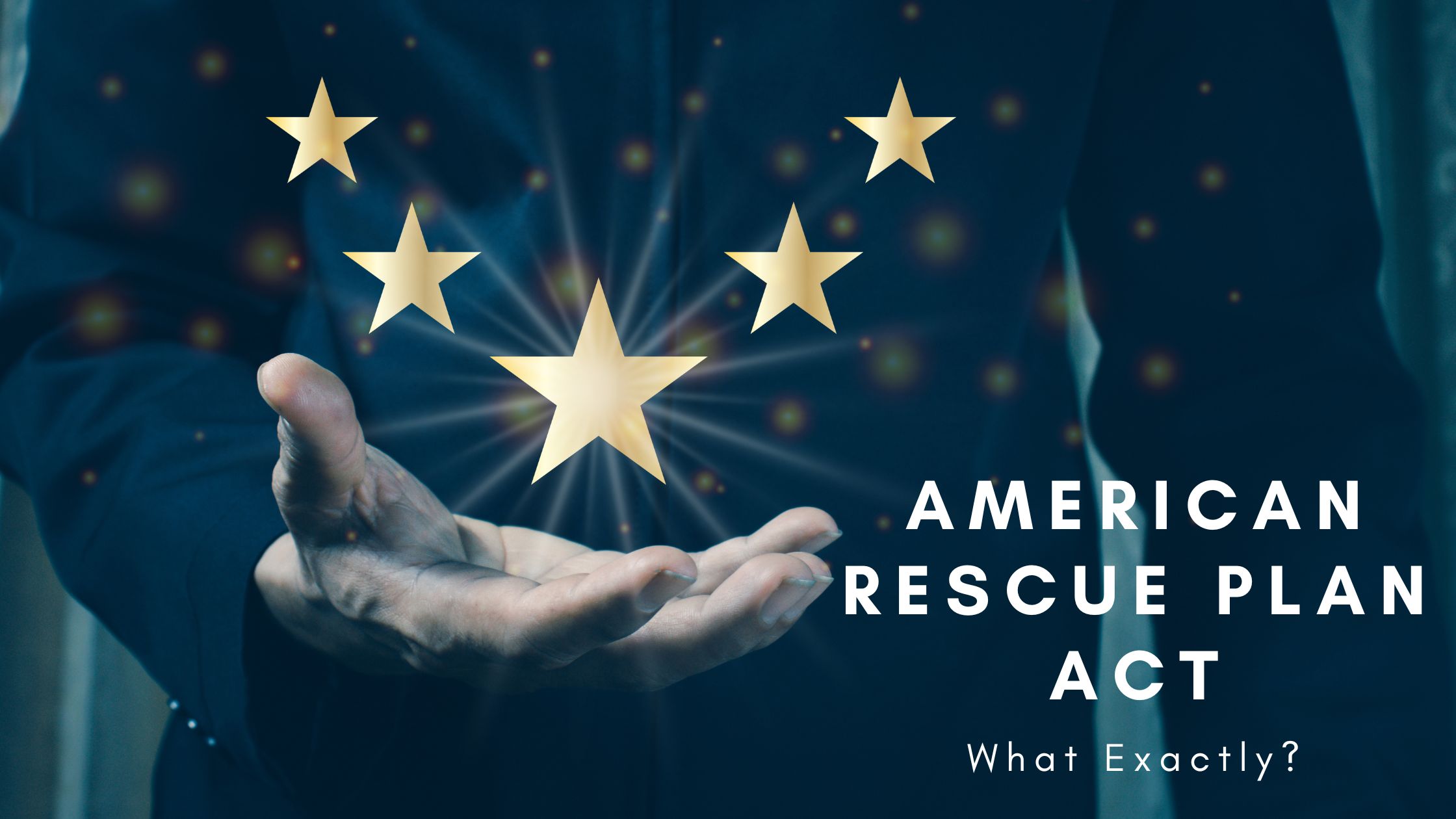 A person’s hand is held open with glowing golden stars floating above it. Text on the image reads: “American Rescue Plan Act. What Exactly?”—highlighting insights from the latest ARPA survey.